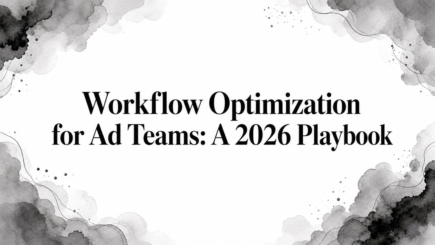 Featured image for: Workflow Optimization for Ad Teams: A 2026 Playbook