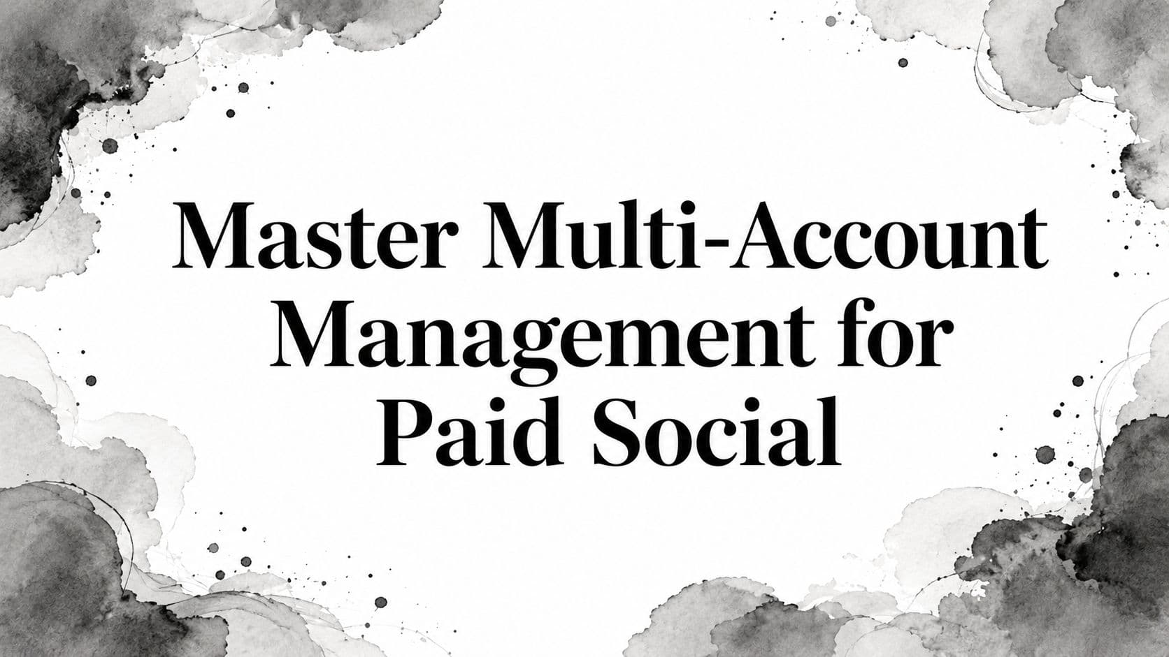 Featured image for: Master Multi-Account Management for Paid Social