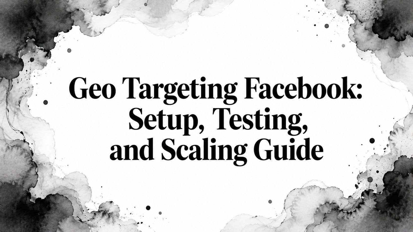 Featured image for: Geo Targeting Facebook: Setup, Testing, and Scaling Guide