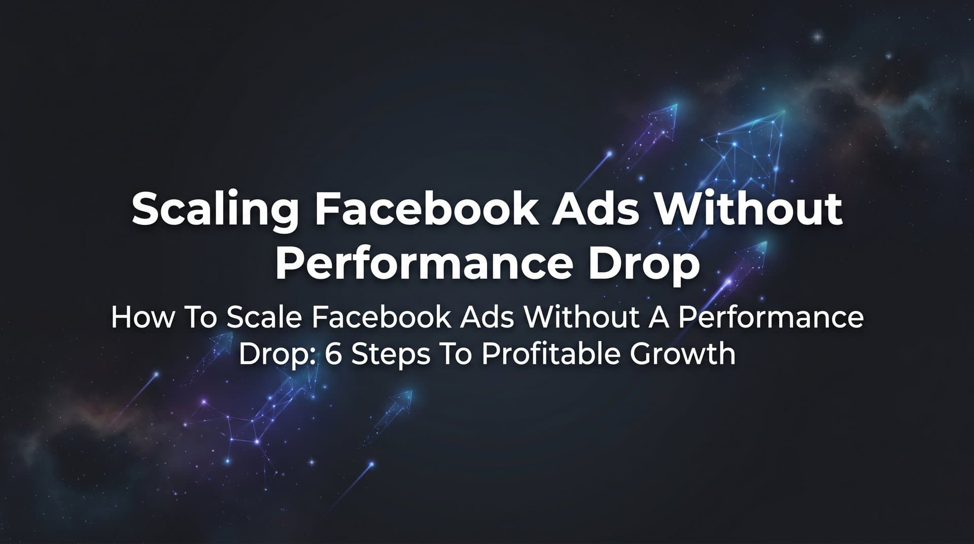 Featured image for: How to Scale Facebook Ads Without a Performance Drop: 6 Steps to Profitable Growth