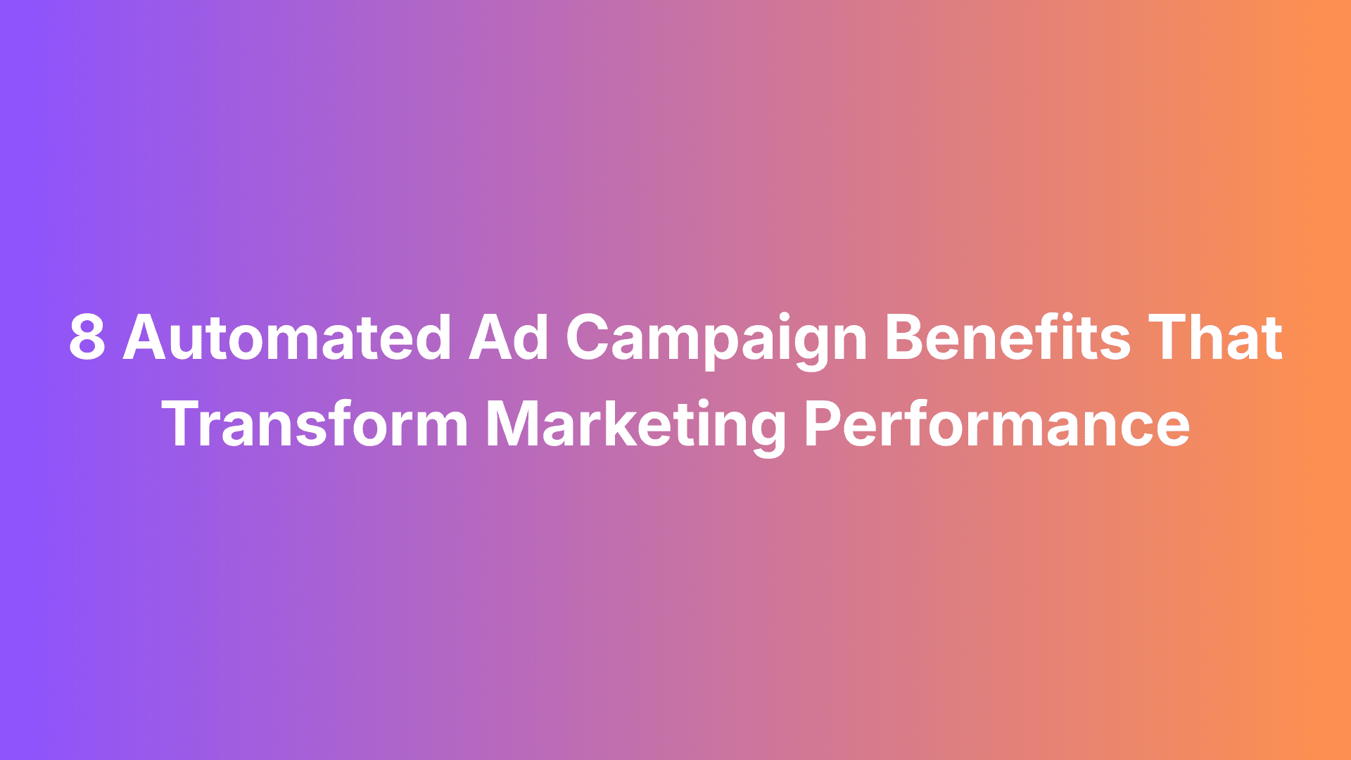 Featured image for: 8 Automated Ad Campaign Benefits That Transform Marketing Performance
