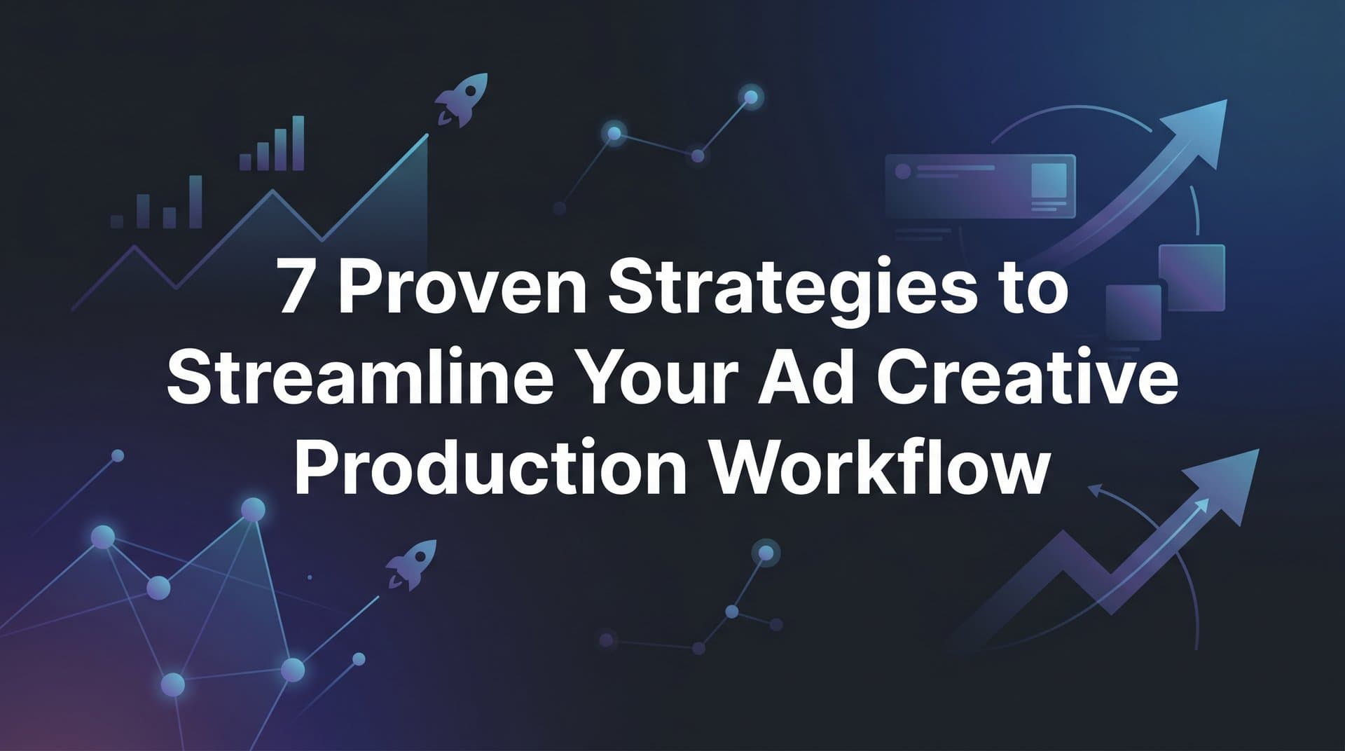 Featured image for: 7 Proven Strategies to Streamline Your Ad Creative Production Workflow