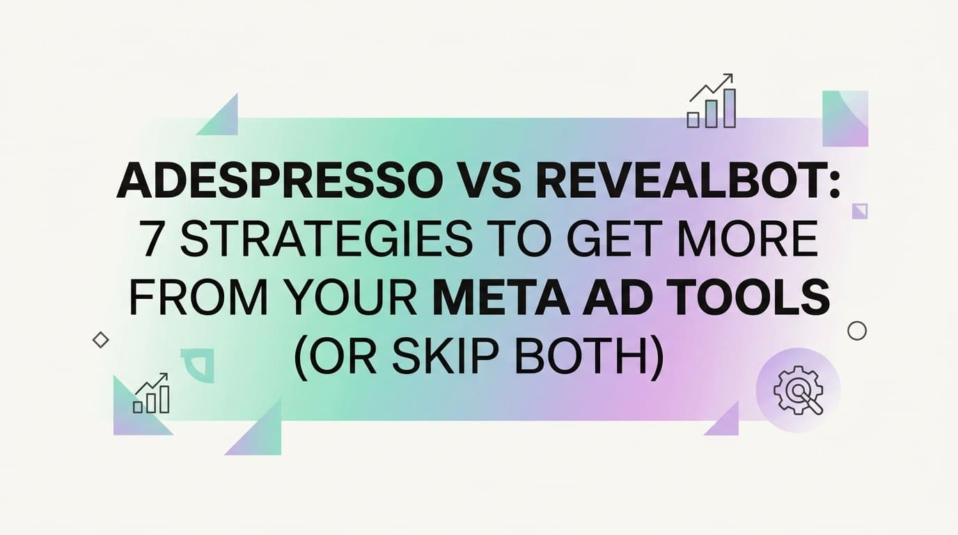 AdEspresso vs Revealbot: 7 Strategies to Get More From Your Meta Ad Tools (Or Skip Both)