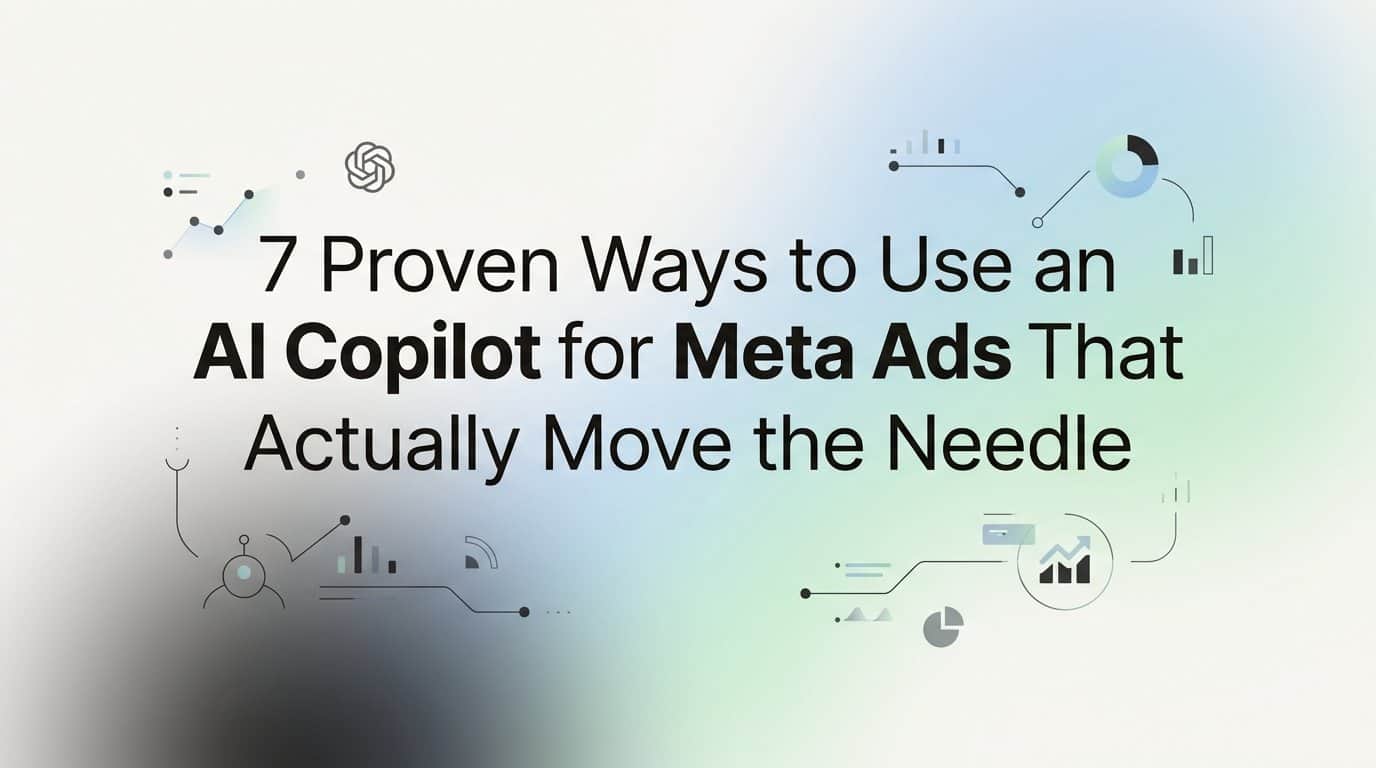 7 Proven Ways to Use an AI Copilot for Meta Ads That Actually Move the Needle