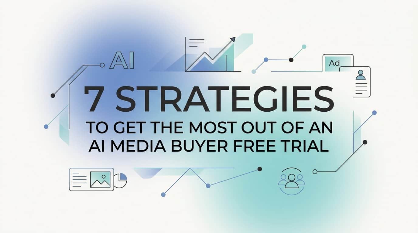 7 Strategies to Get the Most Out of an AI Media Buyer Free Trial