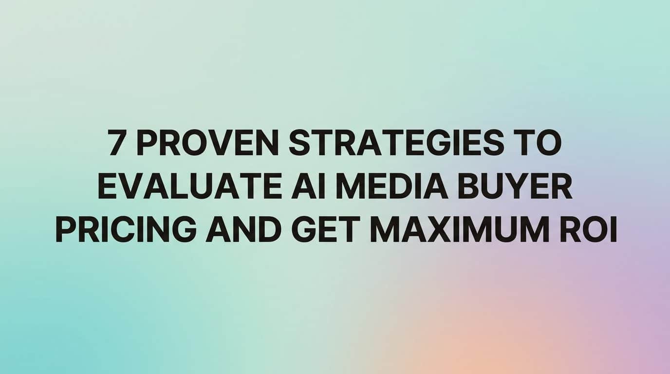 7 Proven Strategies to Evaluate AI Media Buyer Pricing and Get Maximum ROI