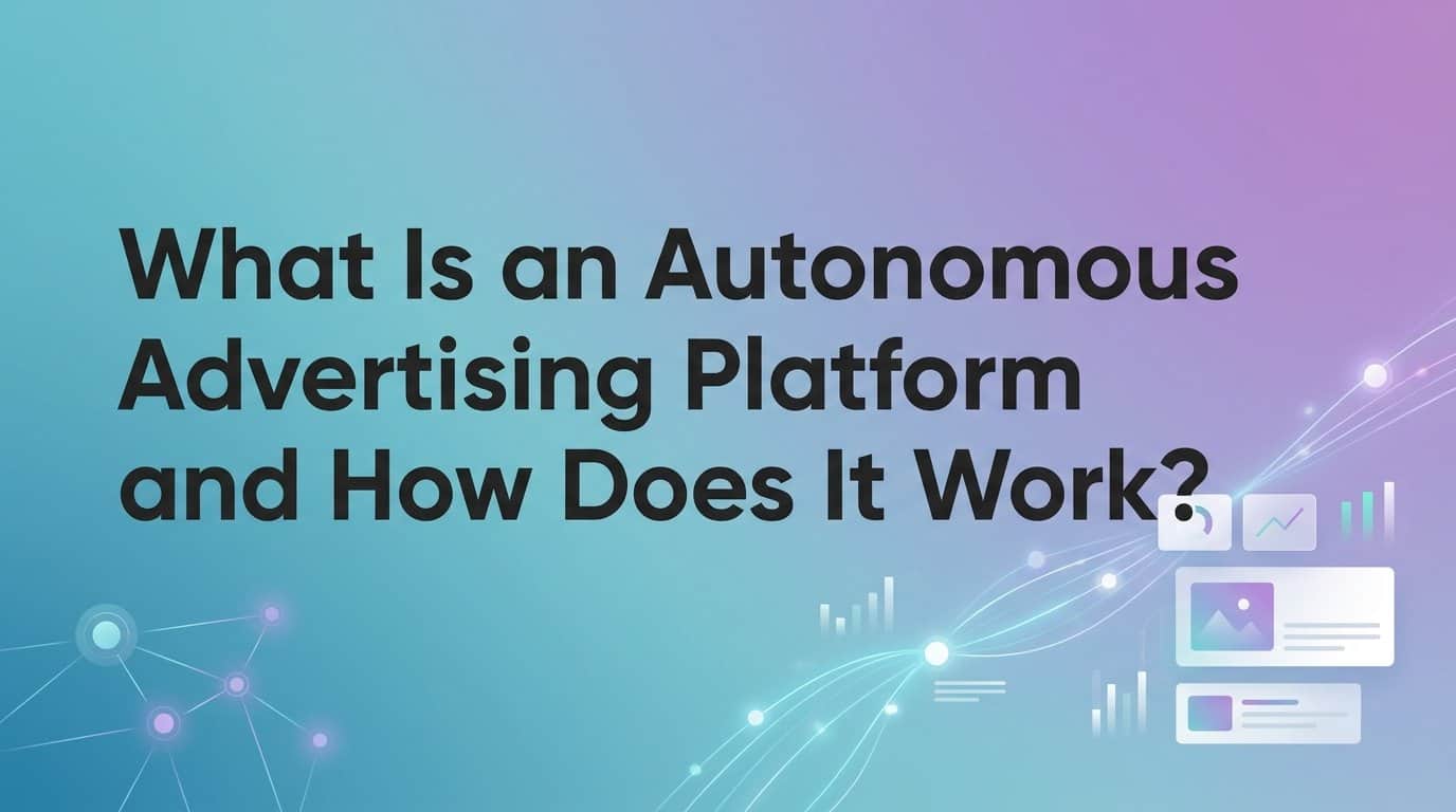 What Is an Autonomous Advertising Platform and How Does It Work?