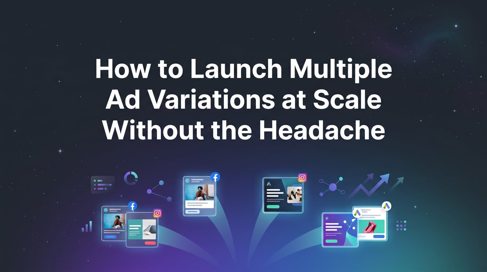 Featured image for: How to Launch Multiple Ad Variations at Scale Without the Headache