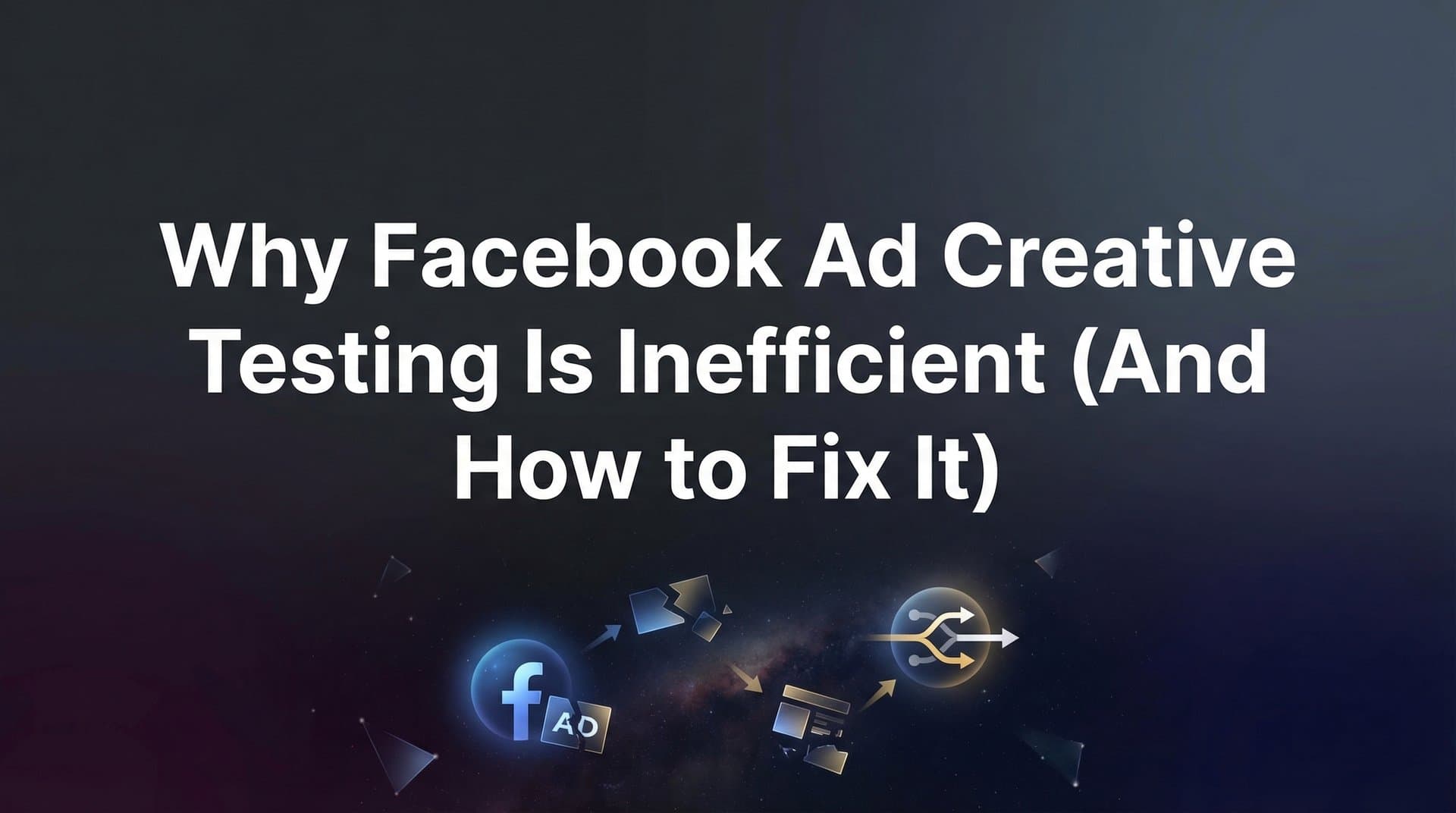 Why Facebook Ad Creative Testing Is Inefficient (And How to Fix It)