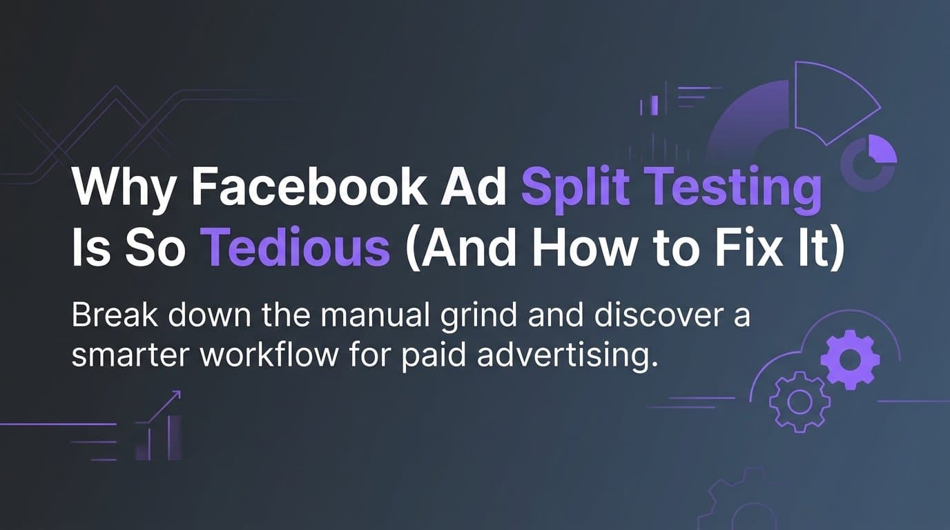 Why Facebook Ad Split Testing Is So Tedious (And How to Fix It)