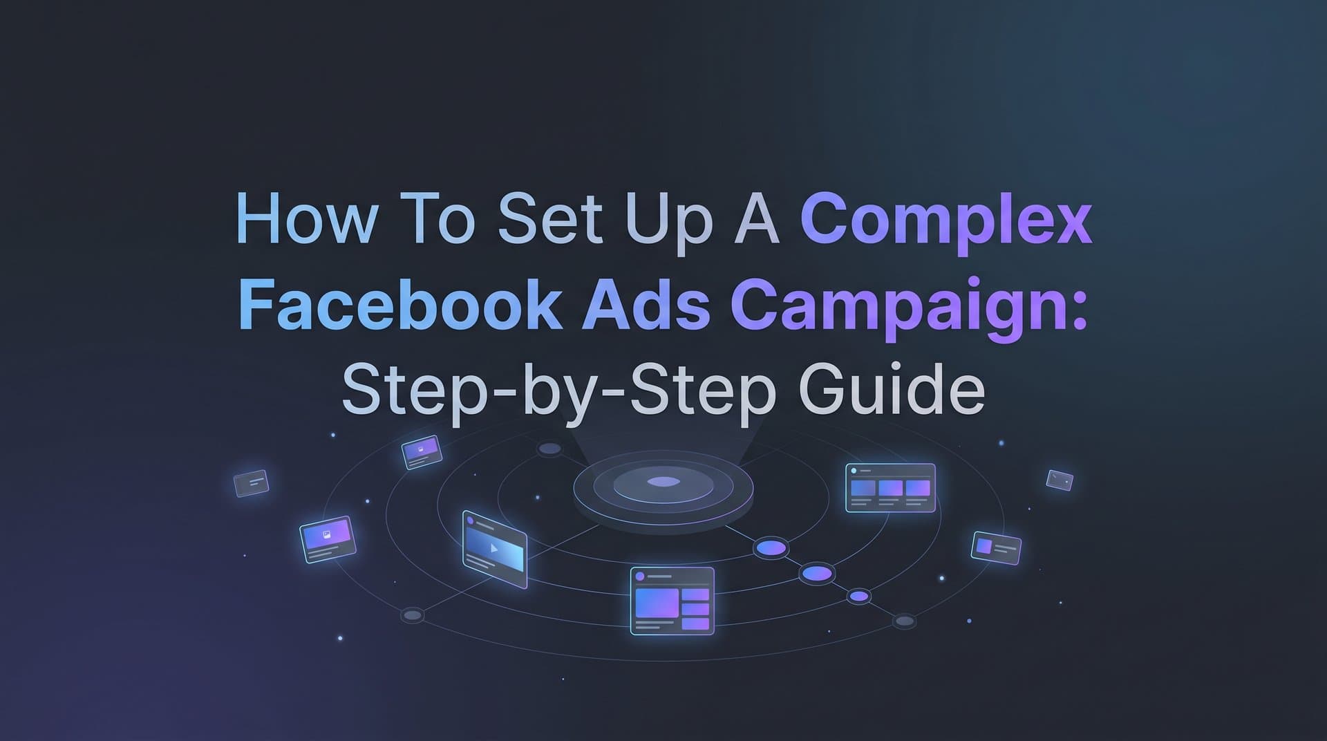 Featured image for: How to Set Up a Complex Facebook Ads Campaign: Step-by-Step Guide