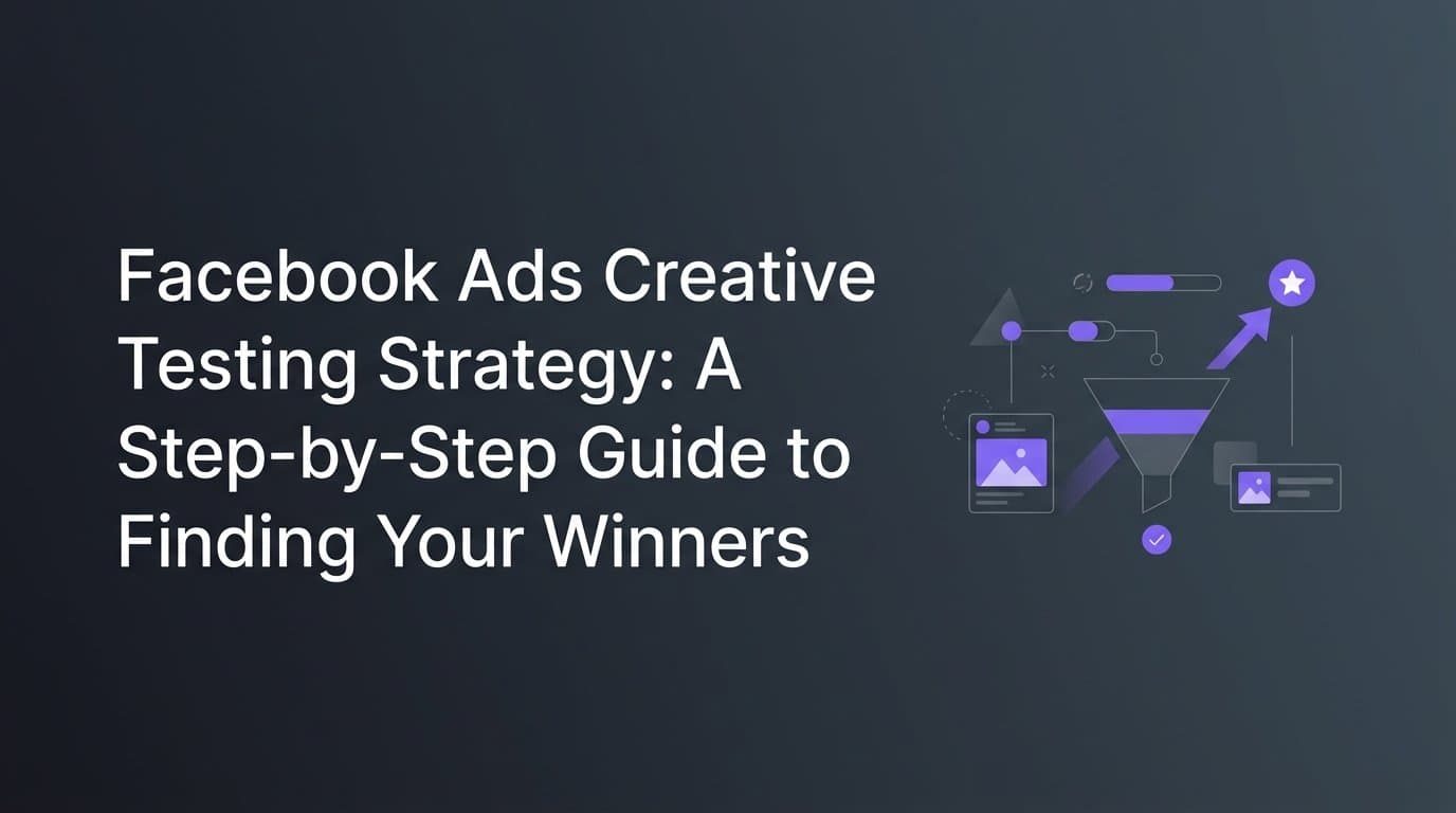 Facebook Ads Creative Testing Strategy: A Step-by-Step Guide to Finding Your Winners