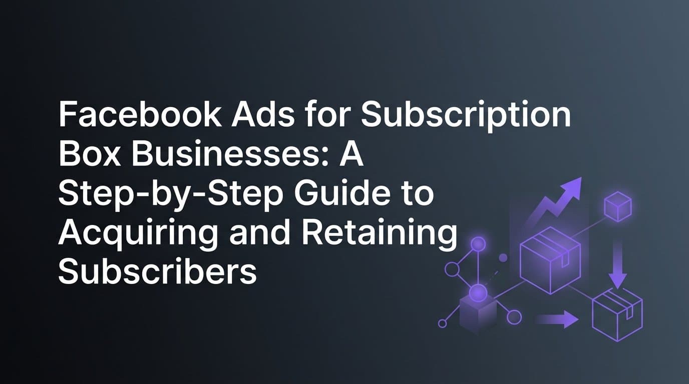 Featured image for: Facebook Ads for Subscription Box Businesses: A Step-by-Step Guide to Acquiring and Retaining Subscribers