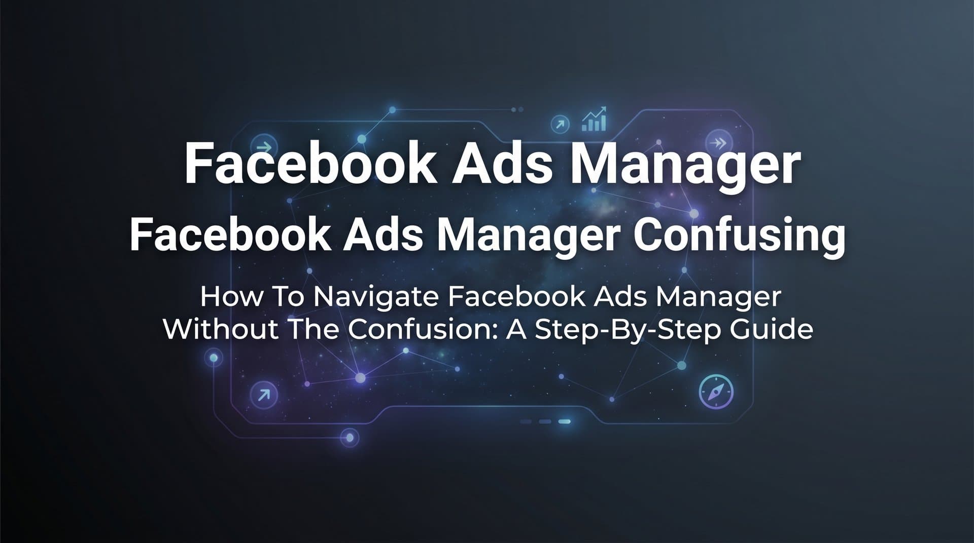 Featured image for: How to Navigate Facebook Ads Manager Without the Confusion: A Step-by-Step Guide