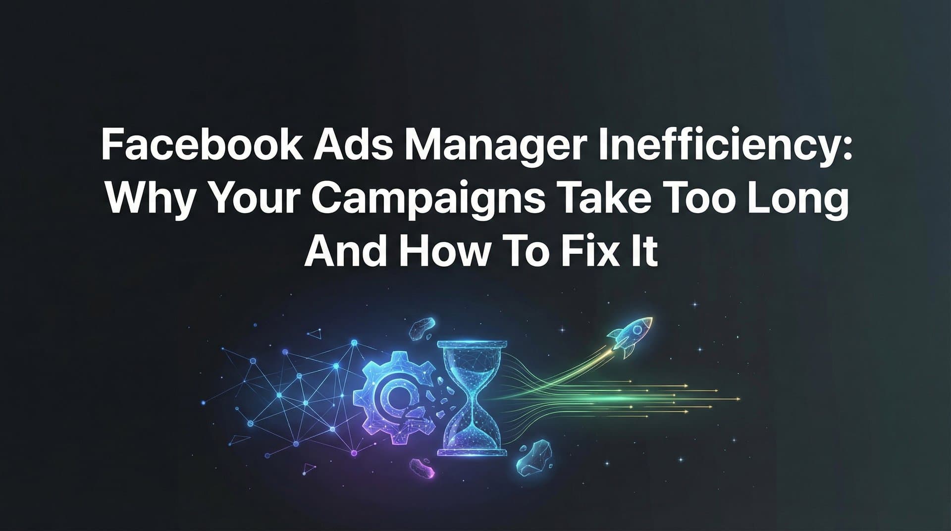 Featured image for: Facebook Ads Manager Inefficiency: Why Your Campaigns Take Too Long and How to Fix It