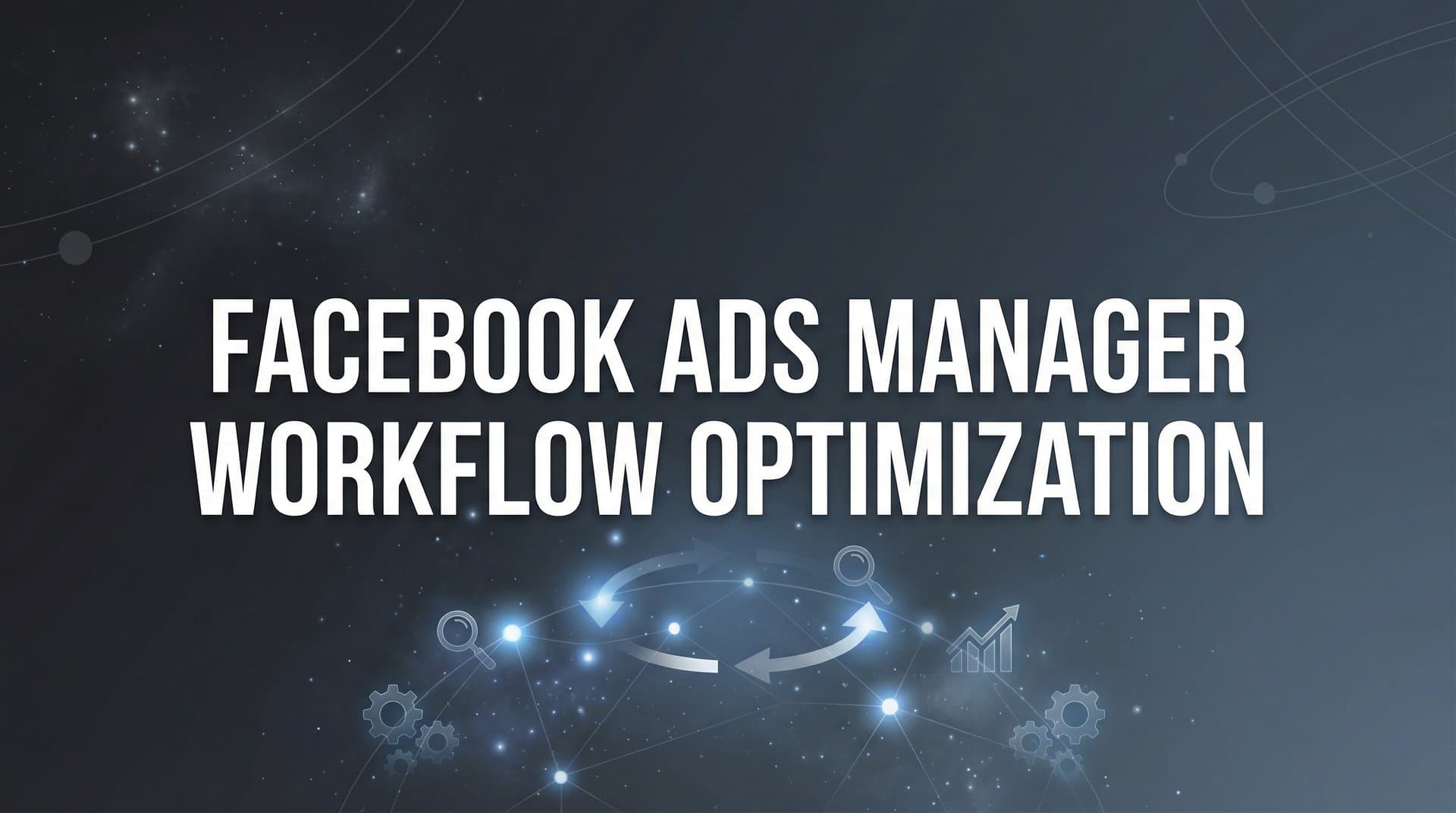 Featured image for: How to Optimize Your Facebook Ads Manager Workflow: A Step-by-Step Guide