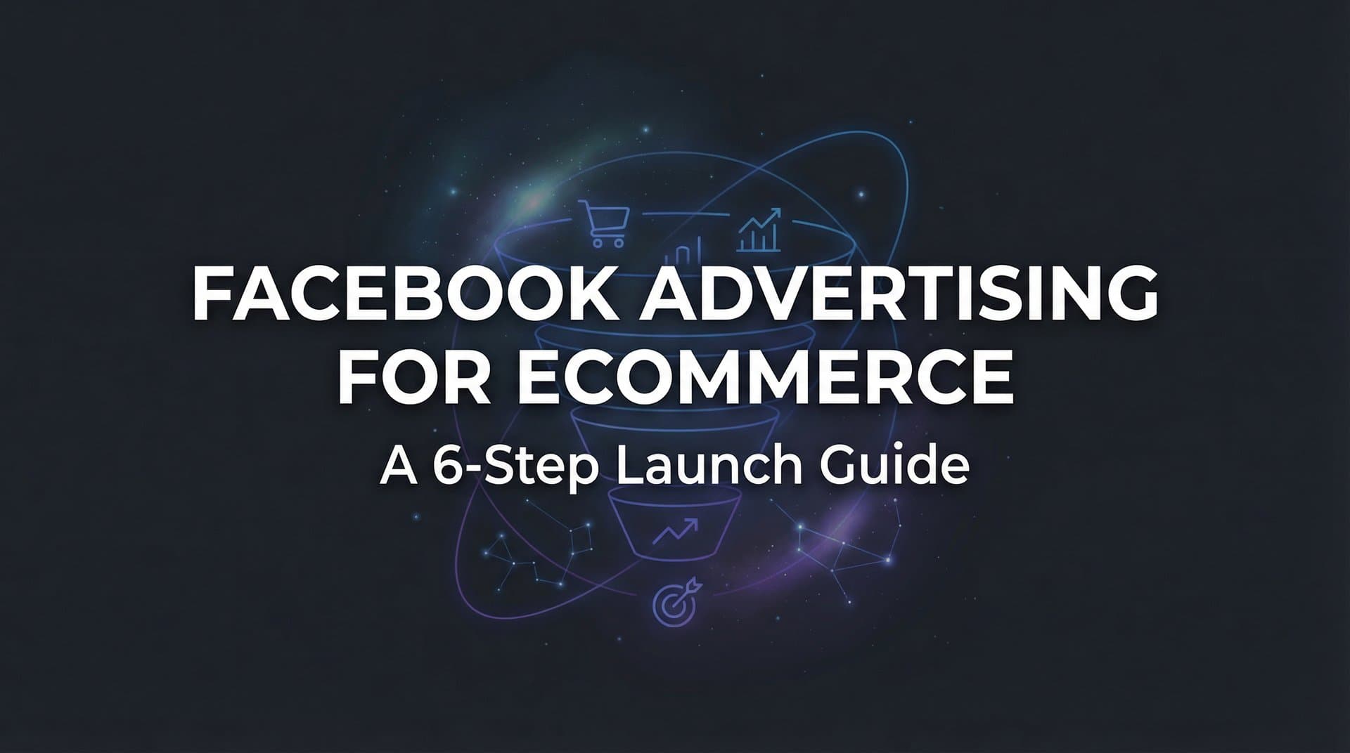 Featured image for: How to Master Facebook Advertising for Ecommerce: A 6-Step Launch Guide