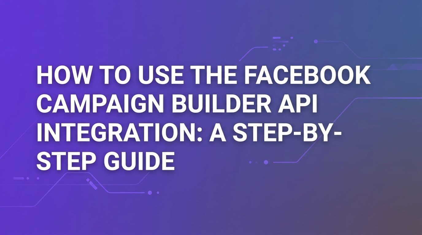 Featured image for: How to Use the Facebook Campaign Builder API Integration: A Step-by-Step Guide