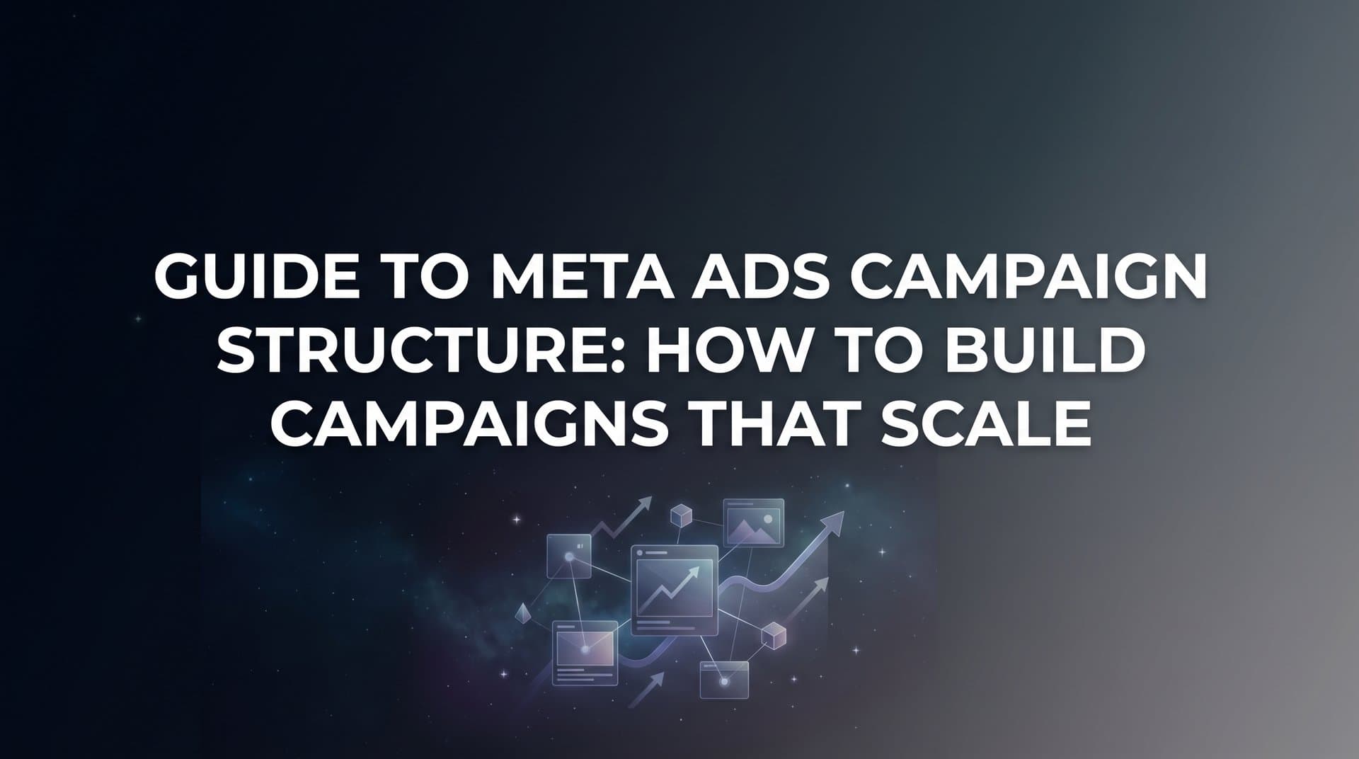 Featured image for: Guide to Meta Ads Campaign Structure: How to Build Campaigns That Scale