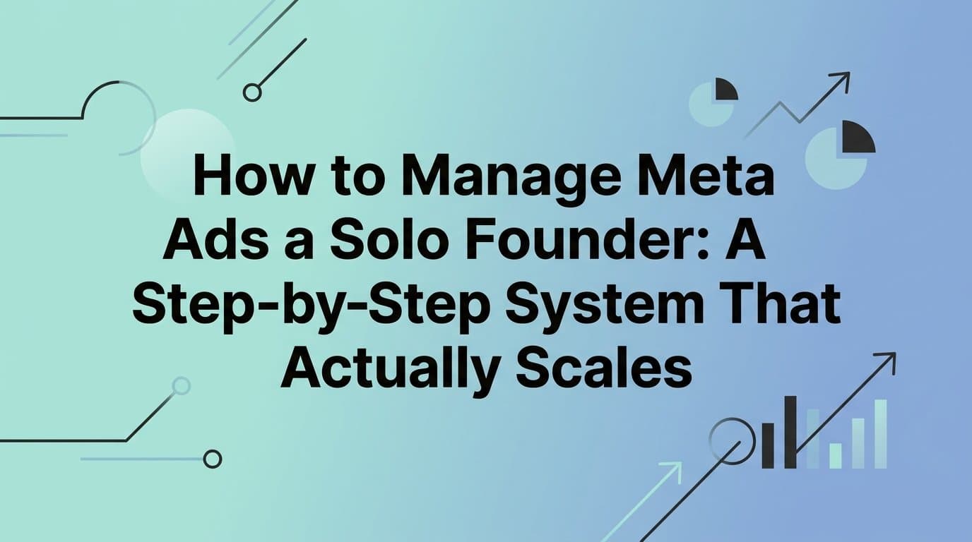 Featured image for: How to Manage Meta Ads as a Solo Founder: A Step-by-Step System That Actually Scales