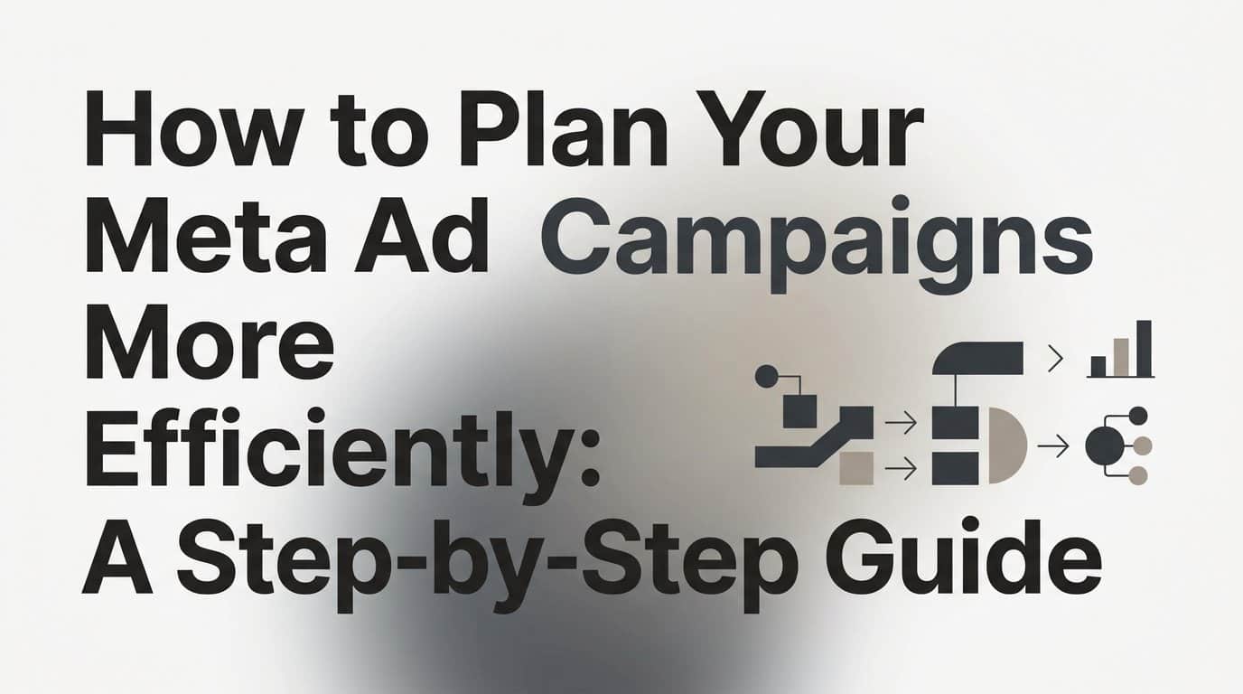How to Plan Your Meta Ad Campaigns More Efficiently: A Step-by-Step Guide