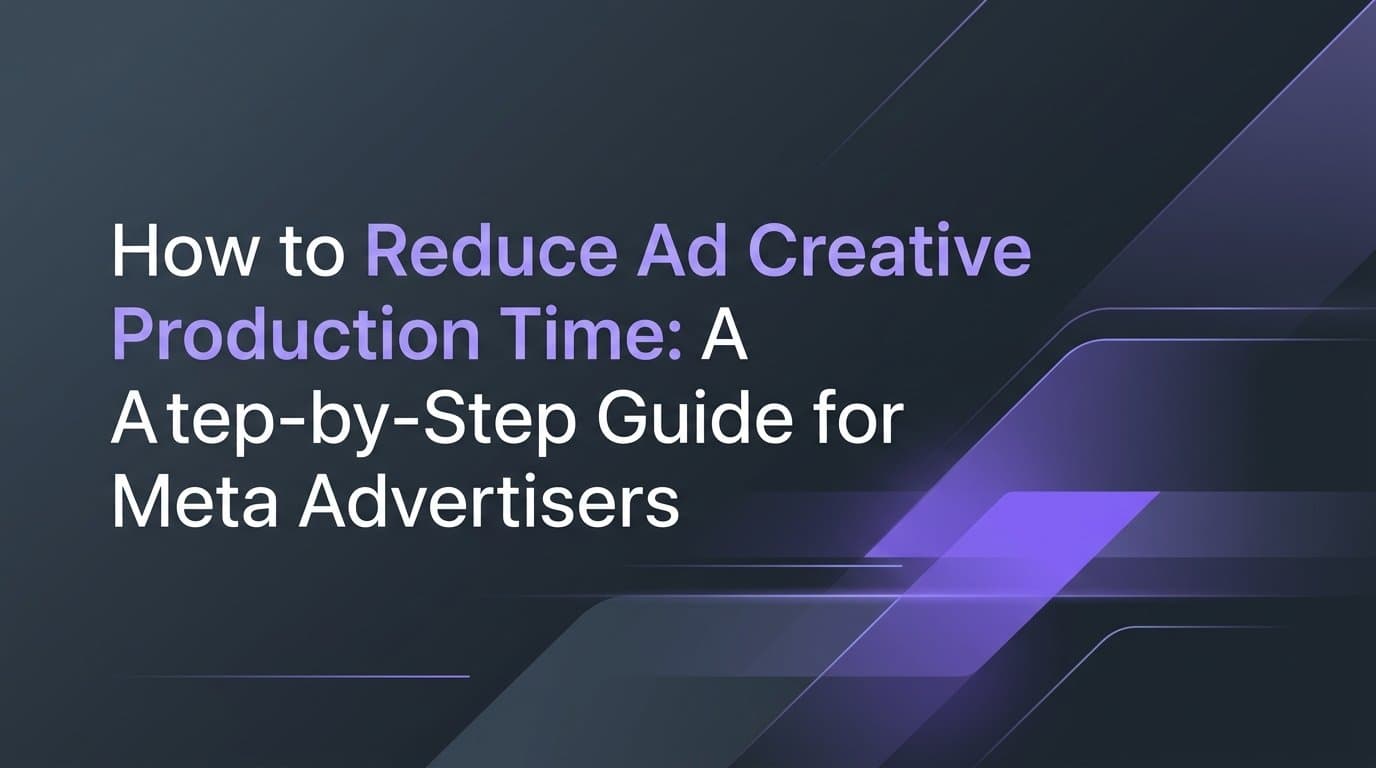How to Reduce Ad Creative Production Time: A Step-by-Step Guide for Meta Advertisers