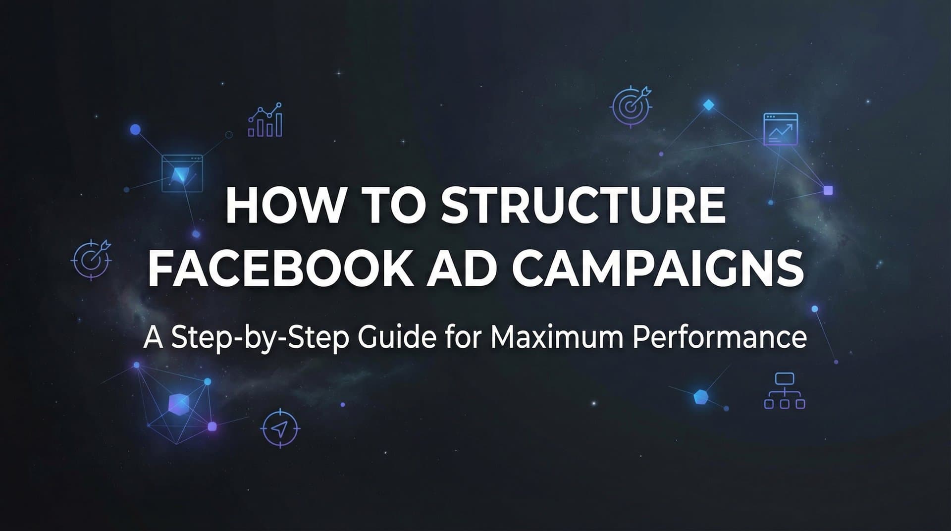 Featured image for: How to Structure Facebook Ad Campaigns: A Step-by-Step Guide for Maximum Performance