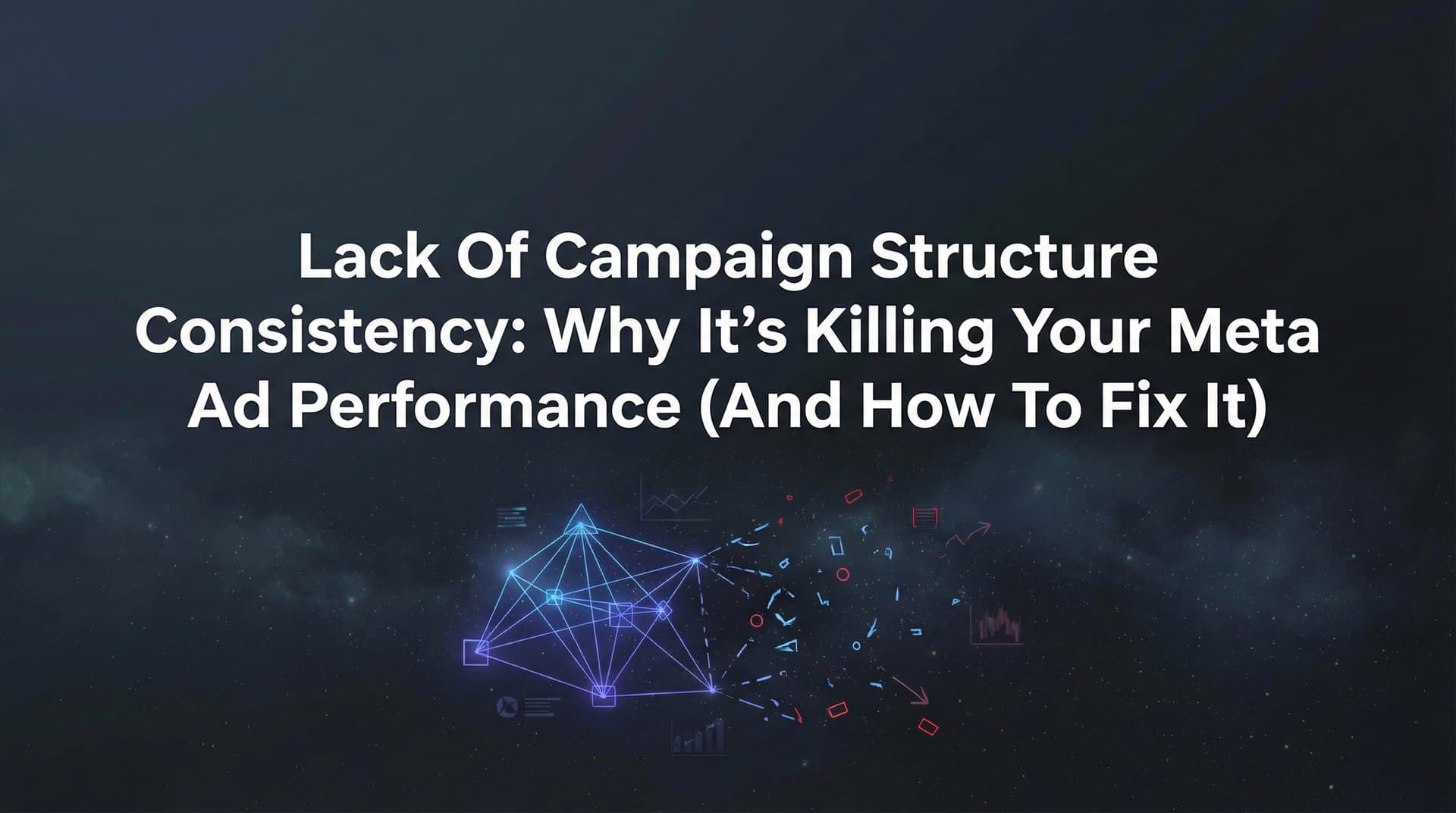 Featured image for: Lack of Campaign Structure Consistency: Why It's Killing Your Meta Ad Performance (And How to Fix It)