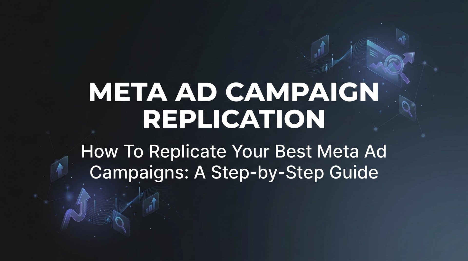 Featured image for: How to Replicate Your Best Meta Ad Campaigns: A Step-by-Step Guide
