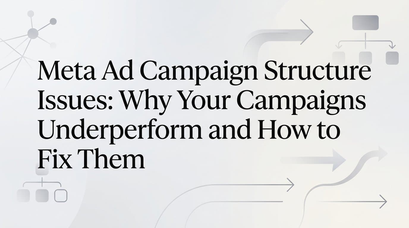 Meta Ad Campaign Structure Issues: Why Your Campaigns Underperform and How to Fix Them