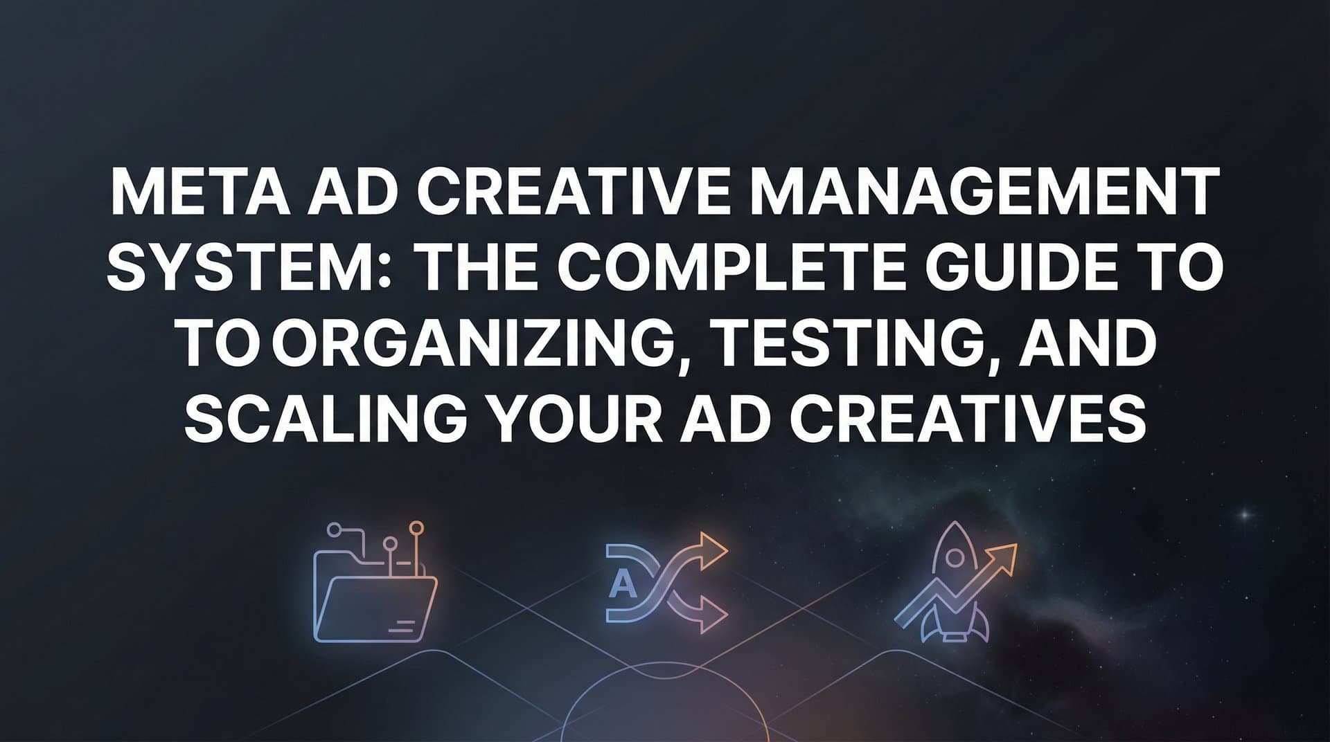 Meta Ad Creative Management System: The Complete Guide to Organizing, Testing, and Scaling Your Ad Creatives