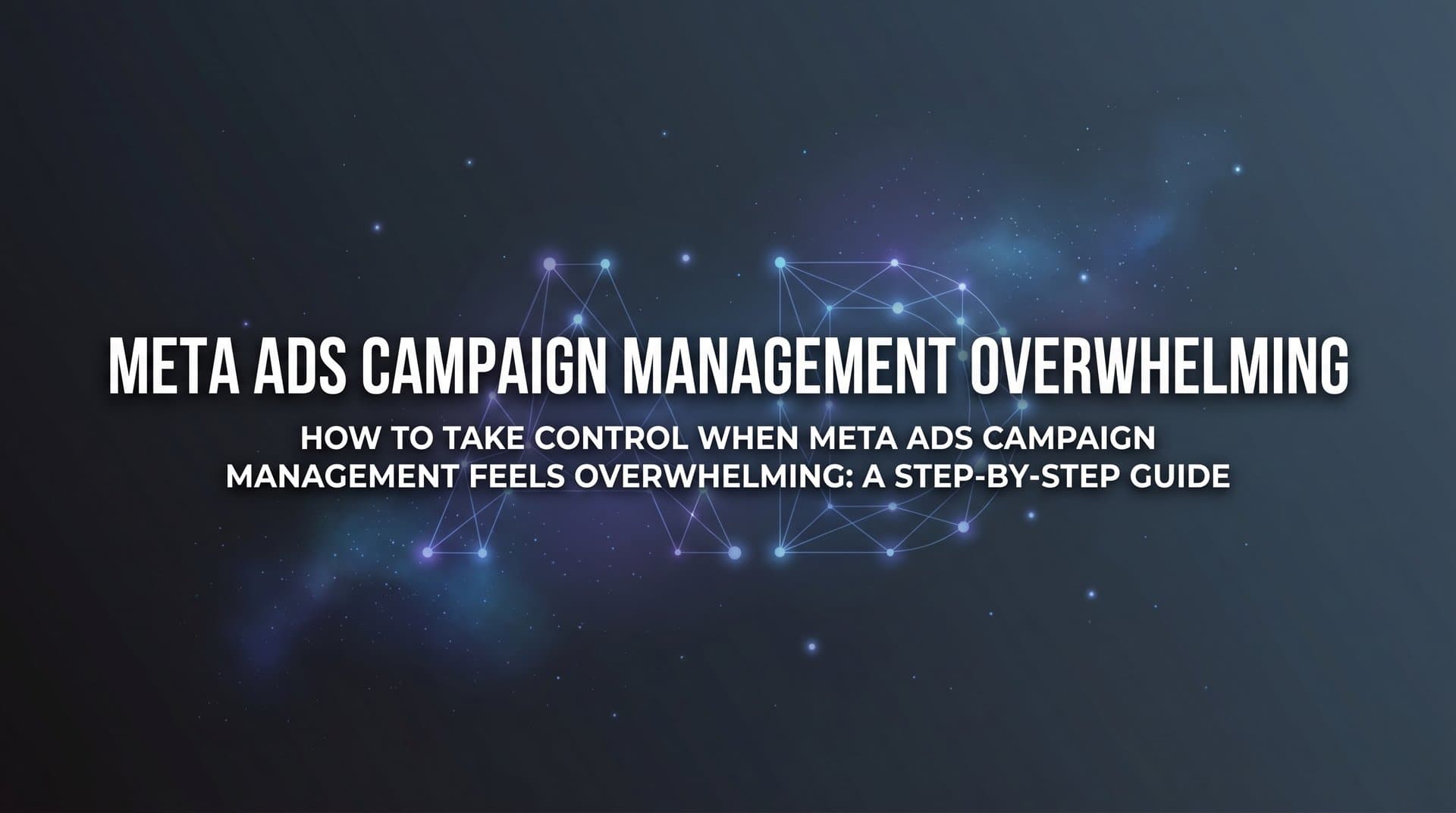 Featured image for: How to Take Control When Meta Ads Campaign Management Feels Overwhelming: A Step-by-Step Guide