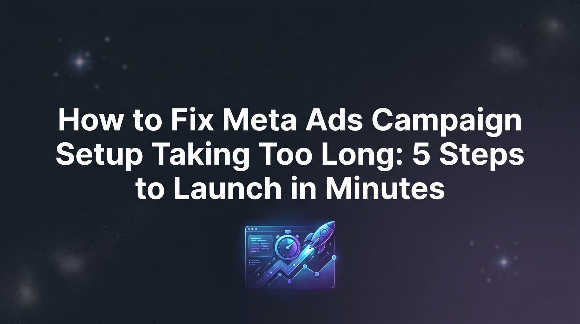 Featured image for: How to Fix Meta Ads Campaign Setup Taking Too Long: 5 Steps to Launch in Minutes