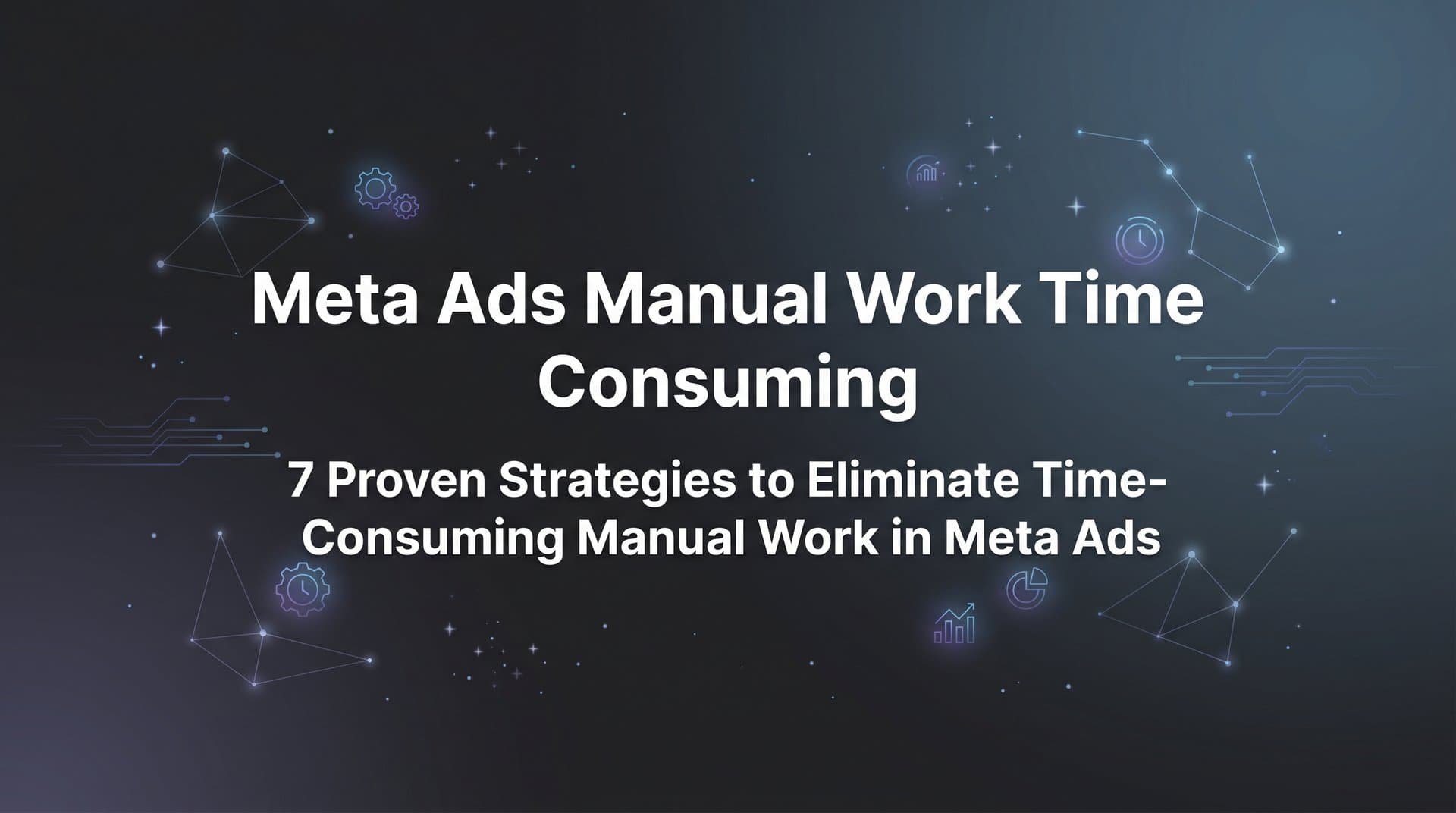 Featured image for: 7 Proven Strategies to Eliminate Time-Consuming Manual Work in Meta Ads