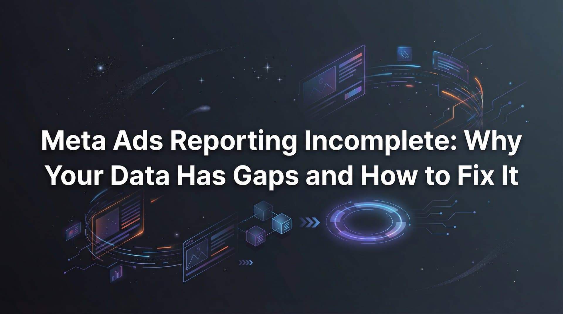 Meta Ads Reporting Incomplete: Why Your Data Has Gaps and How to Fix It