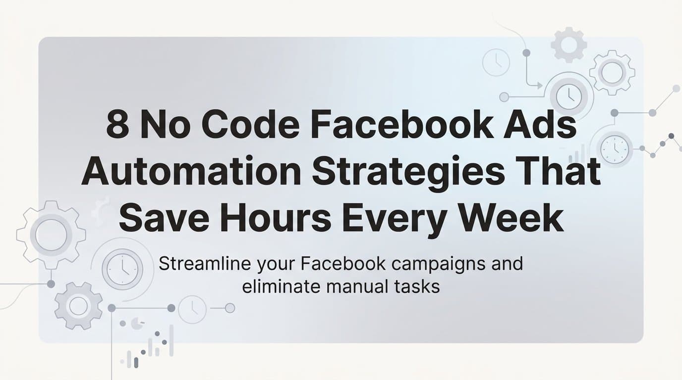 Featured image for: 8 No Code Facebook Ads Automation Strategies That Save Hours Every Week