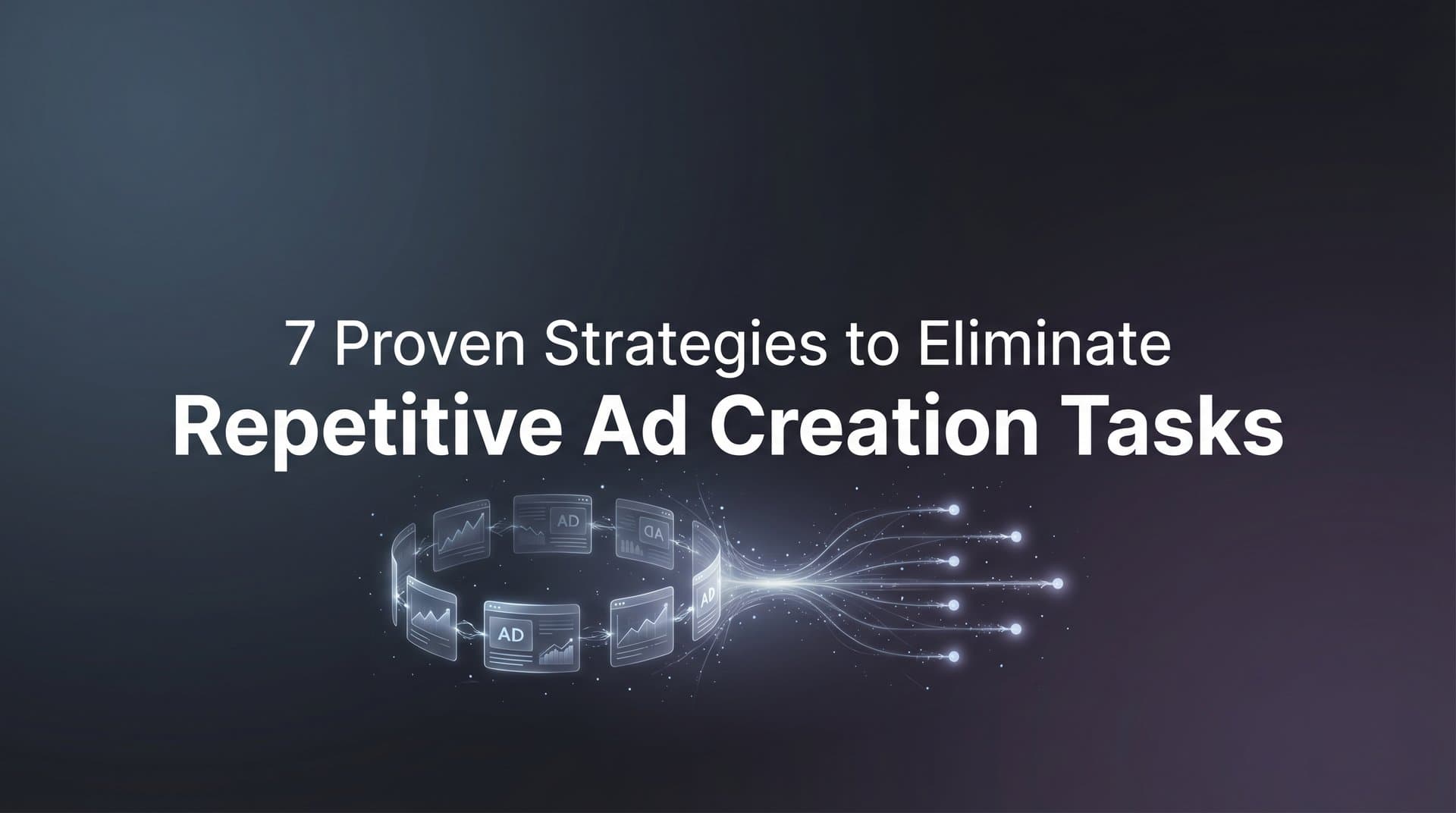 Featured image for: 7 Proven Strategies to Eliminate Repetitive Ad Creation Tasks