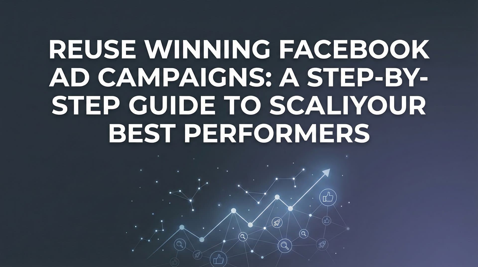 Featured image for: How to Reuse Winning Facebook Ad Campaigns: A Step-by-Step Guide to Scaling Your Best Performers