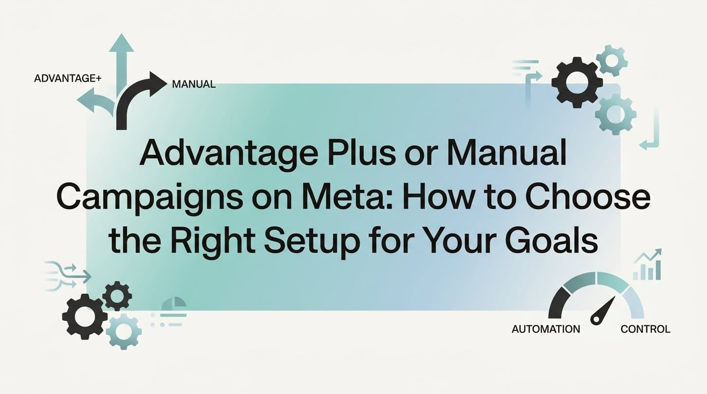 Featured image for: Advantage Plus or Manual Campaigns on Meta: How to Choose the Right Setup for Your Goals
