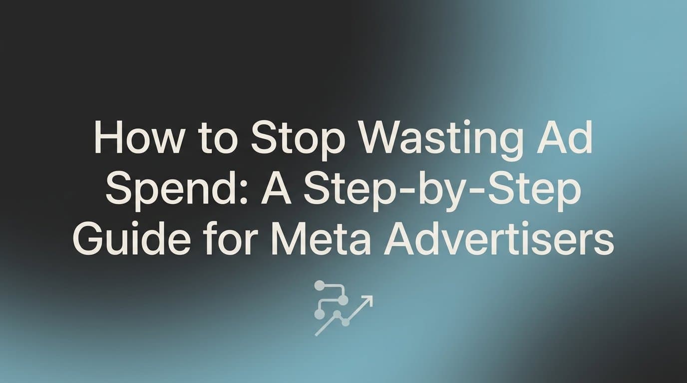 How to Stop Wasting Ad Spend: A Step-by-Step Guide for Meta Advertisers