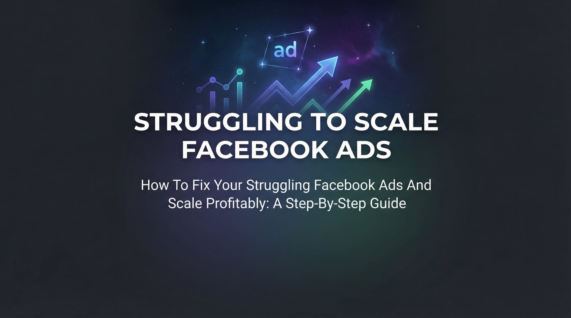 Featured image for: How to Fix Your Struggling Facebook Ads and Scale Profitably: A Step-by-Step Guide