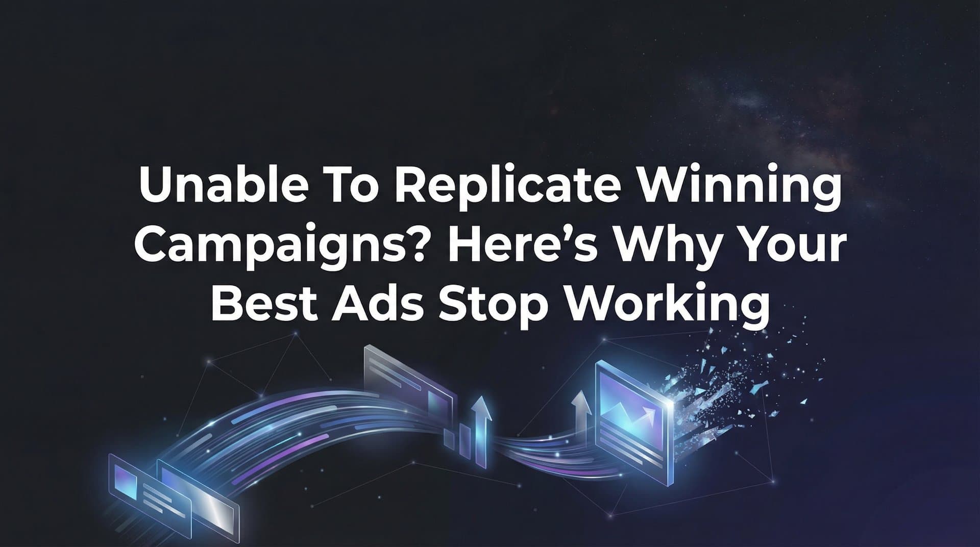 Featured image for: Unable to Replicate Winning Campaigns? Here's Why Your Best Ads Stop Working